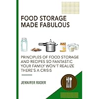 Food Storage Made Fabulous: Principles of Food Storage and Recipes So Fantastic Your Family Won't Realize There's a Disaster Food Storage Made Fabulous: Principles of Food Storage and Recipes So Fantastic Your Family Won't Realize There's a Disaster Paperback Kindle