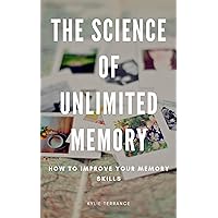 The Science of Unlimited Memory: How to Improve Your Memory Skills The Science of Unlimited Memory: How to Improve Your Memory Skills Kindle Paperback