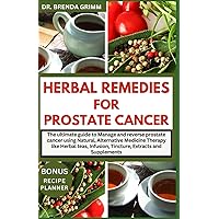 HERBAL REMEDIES FOR PROSTATE CANCER: The ultimate guide to Manage and reverse prostate cancer using Natural, Alternative Medicine Therapy like Herbal teas, Infusion, Tincture, Extracts and Supplements HERBAL REMEDIES FOR PROSTATE CANCER: The ultimate guide to Manage and reverse prostate cancer using Natural, Alternative Medicine Therapy like Herbal teas, Infusion, Tincture, Extracts and Supplements Paperback Kindle Hardcover