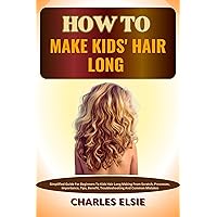 HOW TO MAKE KIDS' HAIR LONG : Simplified Guide For Beginners To Kids Hair Long Making From Scratch, Processes, Importance, Tips, Benefit, Troubleshooting And Common Mistakes HOW TO MAKE KIDS' HAIR LONG : Simplified Guide For Beginners To Kids Hair Long Making From Scratch, Processes, Importance, Tips, Benefit, Troubleshooting And Common Mistakes Kindle Paperback