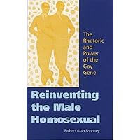 Reinventing the Male Homosexual: The Rhetoric and Power of the Gay Gene Reinventing the Male Homosexual: The Rhetoric and Power of the Gay Gene Hardcover