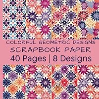 Colorful Geometric Designs Scrapbook Paper: Gorgeous Tile Patterns in Bold Colors | 40 Pages | 8 Designs | 5 Pages of Each Design | Double-Sided Non-Perforated Pages | 8.5 Inches by 8.5 Inches