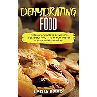 Dehydrating Food: The Beginner's Guide to Dehydrating Vegetables, Fruits, Meat, and Other Foods at Home with Easy Recipes Dehydrating Food: The Beginner's Guide to Dehydrating Vegetables, Fruits, Meat, and Other Foods at Home with Easy Recipes Hardcover Paperback