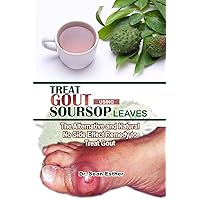 Treat Gout Using Soursop Leaves: The Alternative and Natural No Side Effect Remedy to Treat Gout Treat Gout Using Soursop Leaves: The Alternative and Natural No Side Effect Remedy to Treat Gout Kindle Paperback