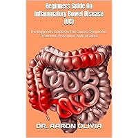 Beginners Guide On Inflammatory Bowel Disease (UC) : The Beginners Guide On The Causes, Symptoms, Treatment, Prevention And Lot More Beginners Guide On Inflammatory Bowel Disease (UC) : The Beginners Guide On The Causes, Symptoms, Treatment, Prevention And Lot More Kindle Paperback