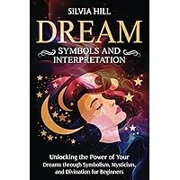 Dream Symbols and Interpretation: Unlocking the Power of Your Dreams through Symbolism, Mysticism, and Divination for Beginners (Spiritual Abilities)