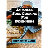 Japanese Soul Cooking For Beginners: Step By Step Guide On How To Prepare And Troubleshoot Common Problems Of Japanese Foods Like Yakitori,Ramen,Tonkatsu,Sushi,Tempura And Lots More. Japanese Soul Cooking For Beginners: Step By Step Guide On How To Prepare And Troubleshoot Common Problems Of Japanese Foods Like Yakitori,Ramen,Tonkatsu,Sushi,Tempura And Lots More. Kindle Paperback