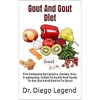 Gout And Gout Diet : The Complete Symptoms, Causes, Diet, Treatments, Foods To Avoid And Foods To Eat (Do's And Don'ts To Gout) Gout And Gout Diet : The Complete Symptoms, Causes, Diet, Treatments, Foods To Avoid And Foods To Eat (Do's And Don'ts To Gout) Kindle Paperback