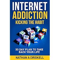 Internet Addiction: Kicking the Habit: 30 Day Plan To Take Back Your Life Internet Addiction: Kicking the Habit: 30 Day Plan To Take Back Your Life Paperback Kindle