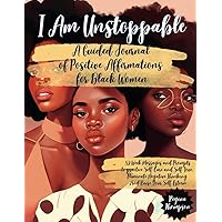 I Am Unstoppable. A Guided Journal of Positive Affirmations for Black Women: 52 Week Messages and Prompts to practice Self-Care and Self-Love, ... Self Love and Self Care for Black Women) I Am Unstoppable. A Guided Journal of Positive Affirmations for Black Women: 52 Week Messages and Prompts to practice Self-Care and Self-Love, ... Self Love and Self Care for Black Women) Paperback Kindle Hardcover