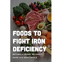 Foods To Fight Iron Deficiency: Become A Vegan, Or Simply Have Low Iron Levels: Foods High In Iron