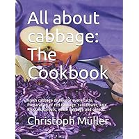 All about cabbage: The Cookbook: Fresh cabbage dishes for every taste. Preparation of red cabbage, cauliflower, kale, Brussels sprouts, white cabbage and others.