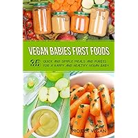 Vegan Babies First Foods: Quick and Simple Meals and Purees for a Happy and Healthy Vegan Baby Vegan Babies First Foods: Quick and Simple Meals and Purees for a Happy and Healthy Vegan Baby Paperback Kindle