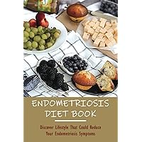 Endometriosis Diet Book: Discover Lifestyle That Could Reduce Your Endometriosis Symptoms: How To Manage Endo Naturally