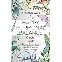 The Happy Hormonal Balance Guide: A Science-Based Hormone Intelligence Guide to Achieve and Maintain Healthy Hormones (7 Day Detox Meal Plan Included)