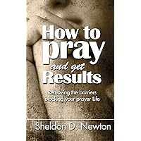 How To Pray And Get Results: Removing the Barriers Blocking Your Prayer Life How To Pray And Get Results: Removing the Barriers Blocking Your Prayer Life Paperback Kindle