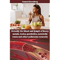 Detoxify the blood and lymph of heavy metals, toxins, pesticides, metabolic waste and other pollutants naturally Detoxify the blood and lymph of heavy metals, toxins, pesticides, metabolic waste and other pollutants naturally Kindle