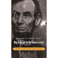 Big Enough to Be Inconsistent: Abraham Lincoln Confronts Slavery and Race (The W. E. B. Du Bois Lectures) Big Enough to Be Inconsistent: Abraham Lincoln Confronts Slavery and Race (The W. E. B. Du Bois Lectures) Kindle Hardcover