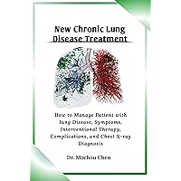 New Chronic Lung Disease Treatment: How to Manage Patient with lung Disease, Symptoms, Interventional Therapy, Complications, and Chest X-ray Diagnosis New Chronic Lung Disease Treatment: How to Manage Patient with lung Disease, Symptoms, Interventional Therapy, Complications, and Chest X-ray Diagnosis Kindle Paperback
