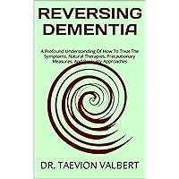 REVERSING DEMENTIA: A Profound Understanding Of How To Treat The Symptoms, Natural Therapies, Precautionary Measures, And Recovery Approaches REVERSING DEMENTIA: A Profound Understanding Of How To Treat The Symptoms, Natural Therapies, Precautionary Measures, And Recovery Approaches Kindle Paperback