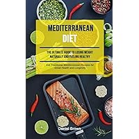 Mediterranean Diet: The Ultimate Guide To Losing Weight Naturally And Feeling Healthy (Eat Traditional Mediterranean Recipes For Great Health And Longevity)