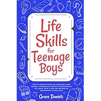 Life Skills for Teenage Boys: How To Manage Money, Be Confident, Make Friends, Communicate, Develop Relationships, Set Goals, Cook, Clean and Become an Independent Young Adult Life Skills for Teenage Boys: How To Manage Money, Be Confident, Make Friends, Communicate, Develop Relationships, Set Goals, Cook, Clean and Become an Independent Young Adult Paperback Kindle