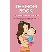 The Mom Book: 75 Tips and Tricks for New Moms. Everything you need to know before and after giving birth. The Mom Book: 75 Tips and Tricks for New Moms. Everything you need to know before and after giving birth. Kindle