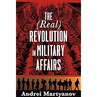 The (Real) Revolution in Military Affairs The (Real) Revolution in Military Affairs Kindle Paperback