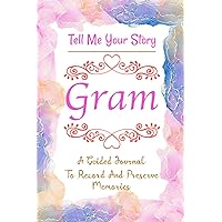 Gram Tell Me Your Story: A Guided Memory Journal with Over 150 Questions, Beautiful Keepsake Memory Journal for Your Gram, Unique Gift Family Reunions, Birthdays, or Any Other Occasion.