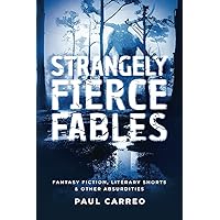Strangely Fierce Fables: Fantasy fiction, literary shorts & other absurdities Strangely Fierce Fables: Fantasy fiction, literary shorts & other absurdities Paperback Kindle Hardcover