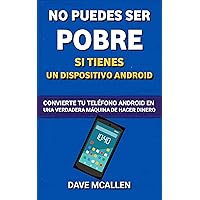 No puedes ser pobre si tienes un dispositivo Android: Convierte tu teléfono Android en una verdadera máquina de hacer dinero (Spanish Edition)