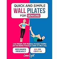Quick And Simple Wall Pilates For Seniors: Lose Weight, Gain Balance, Increase Mobility and Get Better Posture In Under 10 Min A Day (Fun & Fit) Quick And Simple Wall Pilates For Seniors: Lose Weight, Gain Balance, Increase Mobility and Get Better Posture In Under 10 Min A Day (Fun & Fit) Kindle Paperback Hardcover