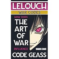 LELOUCH: How Does THE ART OF WAR Influence CODE GEASS: Analysis of Strategy and Tactics in Anime with the 7 Wars described by Sun Tzu (LELOUCH: The Influence ... War and Code Geass on Everyday Life Book 1) LELOUCH: How Does THE ART OF WAR Influence CODE GEASS: Analysis of Strategy and Tactics in Anime with the 7 Wars described by Sun Tzu (LELOUCH: The Influence ... War and Code Geass on Everyday Life Book 1) Kindle Paperback