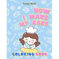 Painting World! - How I Make My Cake Coloring Book: Step To Step With Funny Coloring Page To Teach Your Kids How To Bake A Cake