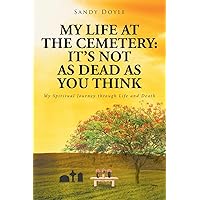 My Life at the Cemetery: It's Not as Dead as You Think: My Spiritual Journey through Life and Death My Life at the Cemetery: It's Not as Dead as You Think: My Spiritual Journey through Life and Death Paperback Kindle