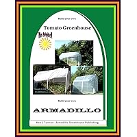 Build Your Own Tomato Greenhouse: Armadillo Greenhouse Plans Build Your Own Tomato Greenhouse: Armadillo Greenhouse Plans Kindle Paperback