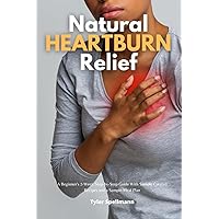 Natural Heartburn Relief: A Beginner's 2-Week Step-by-Step Guide With Sample Curated Recipes and a Sample Meal Plan