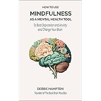 How to Use Mindfulness as a Mental Health Tool: To Change Your Brain and Beat Depression and Anxiety How to Use Mindfulness as a Mental Health Tool: To Change Your Brain and Beat Depression and Anxiety Kindle Paperback