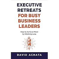 Executive Retreats for Busy Business Leaders: How to Achieve More by Working Less Executive Retreats for Busy Business Leaders: How to Achieve More by Working Less Kindle Audible Audiobook Paperback