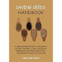 Saving Seeds Handbook: A Seed Saving Guide for Gardeners to Sow, Harvest, Clean, and Store Vegetable and Flower Seeds Plus Techniques To Get You Started