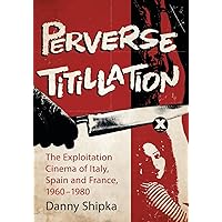 Perverse Titillation: The Exploitation Cinema of Italy, Spain and France, 1960-1980 Perverse Titillation: The Exploitation Cinema of Italy, Spain and France, 1960-1980 Paperback Kindle