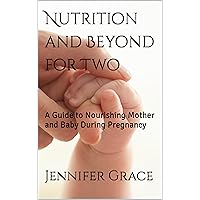 Nutrition and Beyond for Two: A Guide to Nourishing Mother and Baby During Pregnancy Nutrition and Beyond for Two: A Guide to Nourishing Mother and Baby During Pregnancy Kindle