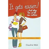 It Gets Easier! . . . And Other Lies We Tell New Mothers: A Fun, Practical Guide to Becoming a Mom It Gets Easier! . . . And Other Lies We Tell New Mothers: A Fun, Practical Guide to Becoming a Mom Paperback Kindle Audible Audiobook