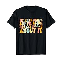 Groovy My Head Hurts But I'm Being Really Brave About It T-Shirt
