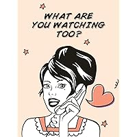 What Are You Watching Too?