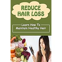 Reduce Hair Loss: Learn How To Maintain Healthy Hair