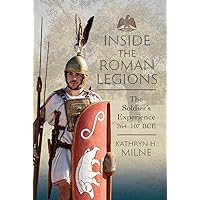 Inside the Roman Legions: The Soldier’s Experience 264–107 BCE Inside the Roman Legions: The Soldier’s Experience 264–107 BCE Hardcover Kindle