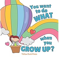 You Want To Do What When You Grow Up?: Ages 3 to 7