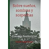 Sobre sueños, sombras y sospechas: Cuentos fantásticos (Spanish Edition) Sobre sueños, sombras y sospechas: Cuentos fantásticos (Spanish Edition) Kindle Hardcover Paperback