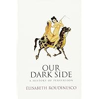 Our Dark Side: A History of Perversion Our Dark Side: A History of Perversion Paperback Kindle Hardcover